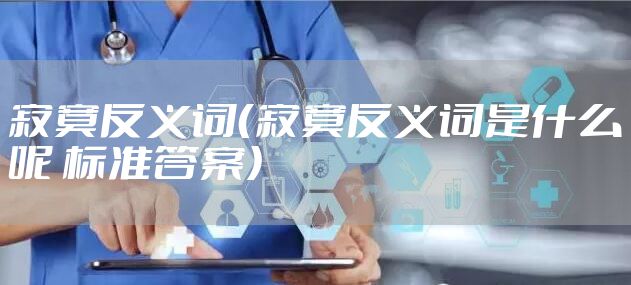 寂寞反义词（寂寞反义词是什么呢 标准答案）