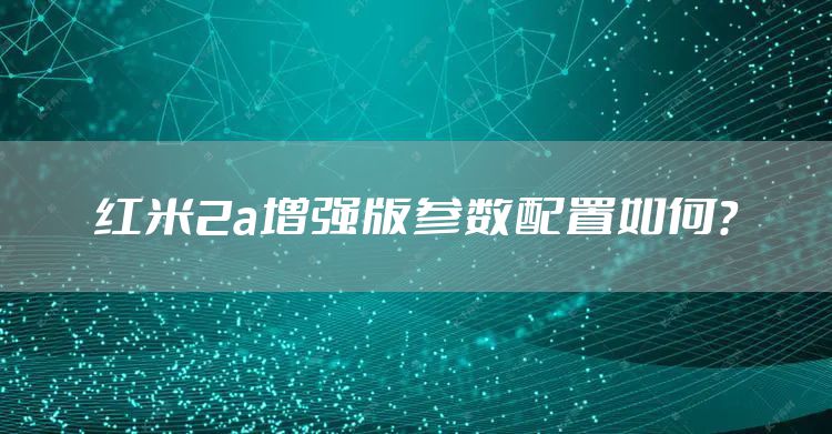 红米2a增强版参数配置如何？