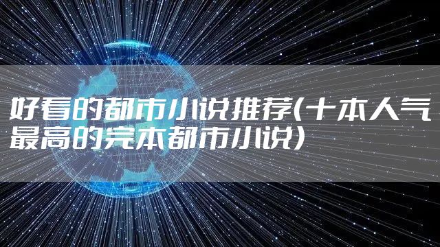 好看的都市小说推荐（十本人气最高的完本都市小说）