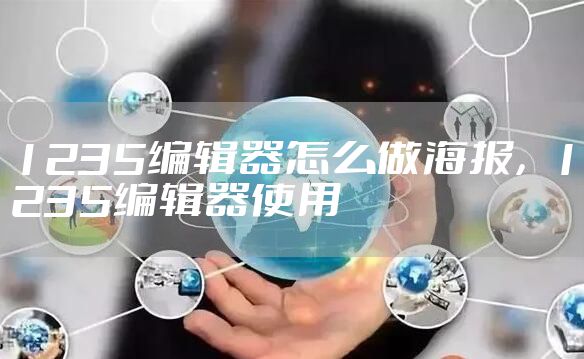 1235编辑器怎么做海报,1235编辑器使用