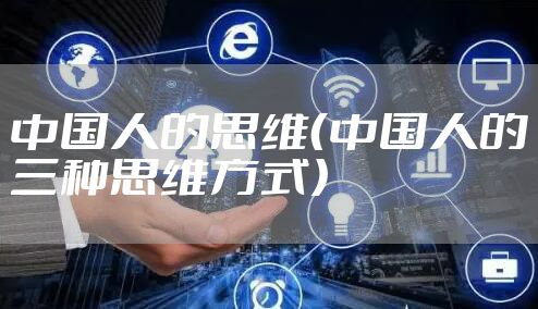 中国人的思维(中国人的三种思维方式)
