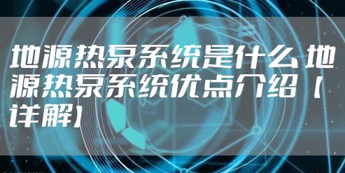 地源热泵系统是什么 地源热泵系统优点介绍【详解】