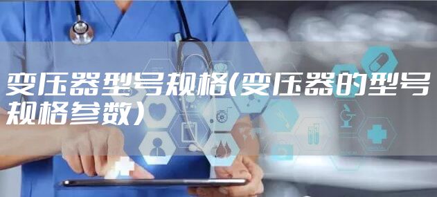 变压器型号规格（变压器的型号规格参数）