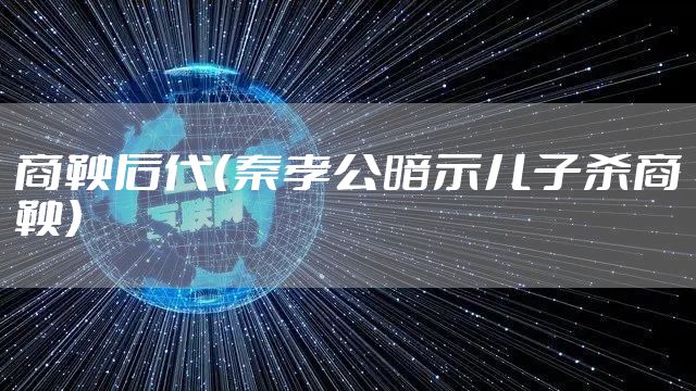 商鞅后代（秦孝公暗示儿子杀商鞅）
