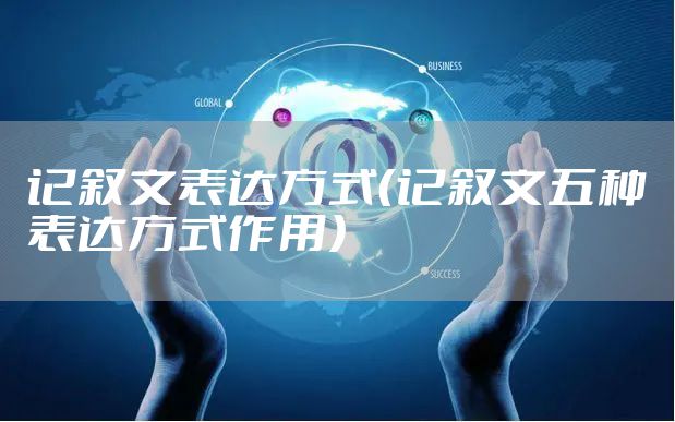 记叙文表达方式（记叙文五种表达方式作用）