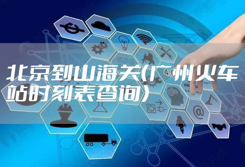 北京到山海关(广州火车站时刻表查询)