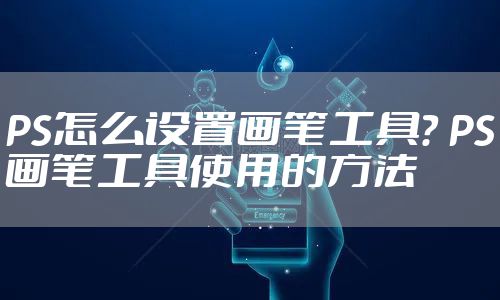 PS怎么设置画笔工具？ PS画笔工具使用的方法