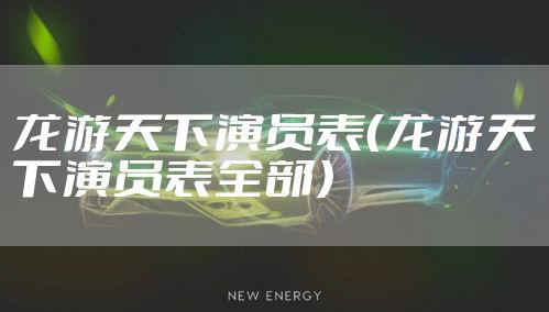 龙游天下演员表（龙游天下演员表全部）