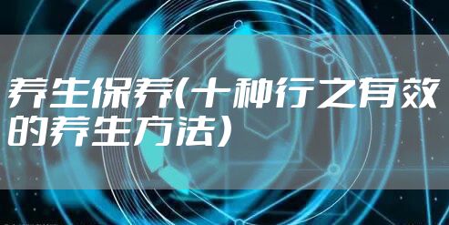 养生保养（十种行之有效的养生方法）