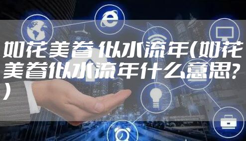 如花美眷 似水流年（如花美眷似水流年什么意思?）