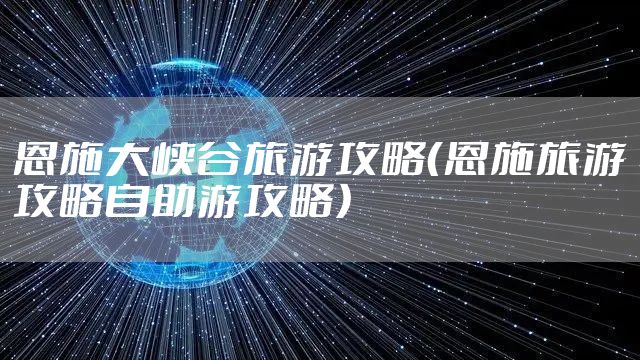 恩施大峡谷旅游攻略（恩施旅游攻略自助游攻略）