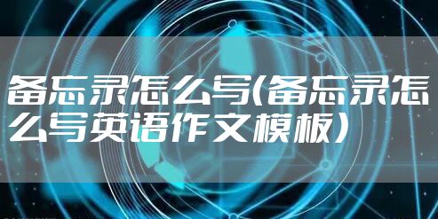 备忘录怎么写(备忘录怎么写英语作文模板)