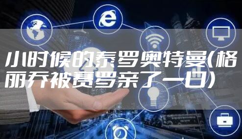 小时候的泰罗奥特曼(格丽乔被赛罗亲了一口)