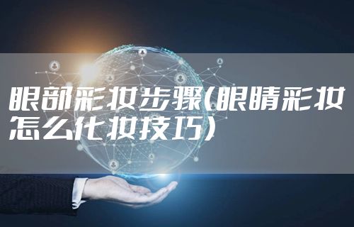 眼部彩妆步骤（眼睛彩妆怎么化妆技巧）