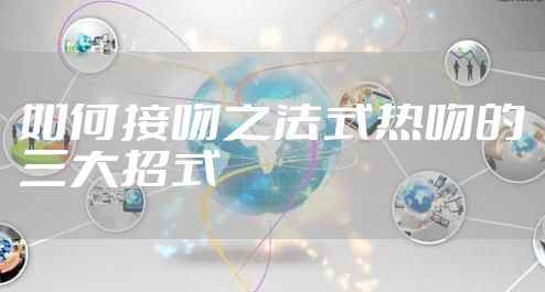 如何接吻之法式热吻的三大招式