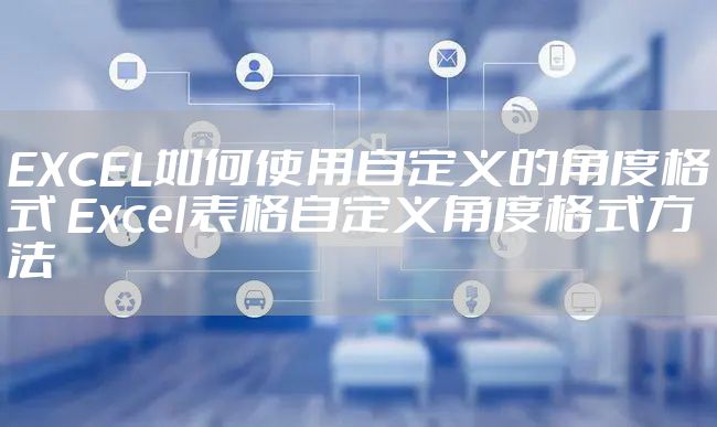 EXCEL如何使用自定义的角度格式 Excel表格自定义角度格式方法
