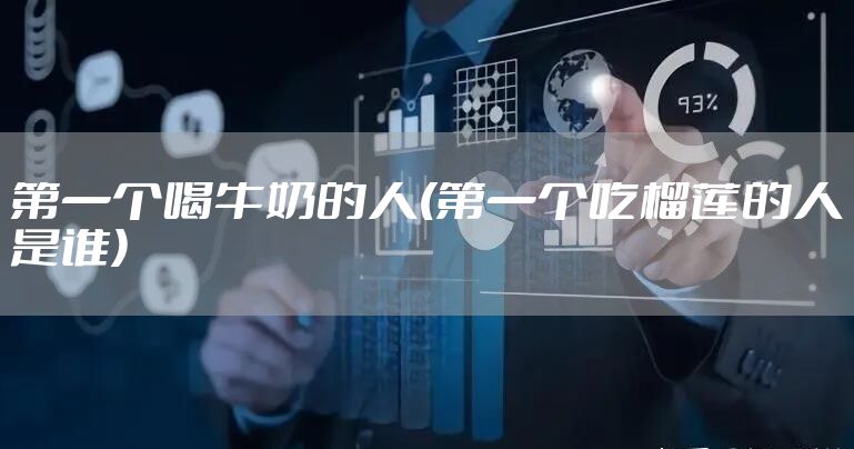 第一个喝牛奶的人(第一个吃榴莲的人是谁)