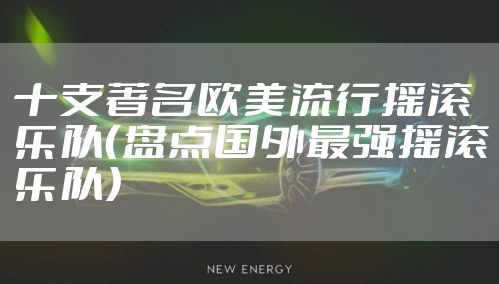 十支著名欧美流行摇滚乐队（盘点国外最强摇滚乐队）