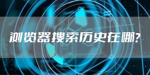 浏览器搜索历史在哪？