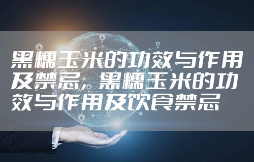 黑糯玉米的功效与作用及禁忌，黑糯玉米的功效与作用及饮食禁忌