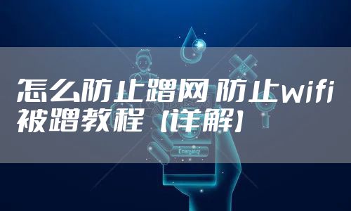 怎么防止蹭网 防止wifi被蹭教程【详解】