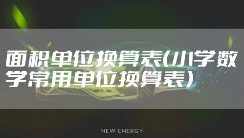 面积单位换算表(小学数学常用单位换算表)