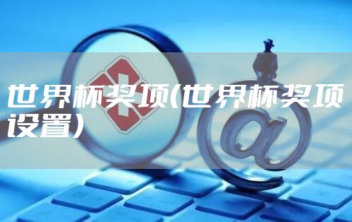 世界杯奖项（世界杯奖项设置）