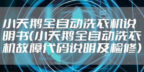小天鹅全自动洗衣机说明书（小天鹅全自动洗衣机故障代码说明及检修）