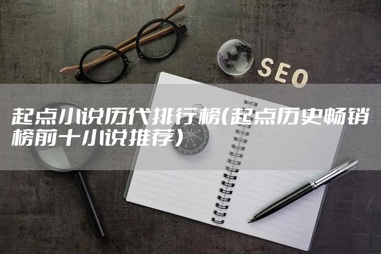 起点小说历代排行榜(起点历史畅销榜前十小说推荐)