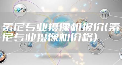 索尼专业摄像机报价（索尼专业摄像机价格）