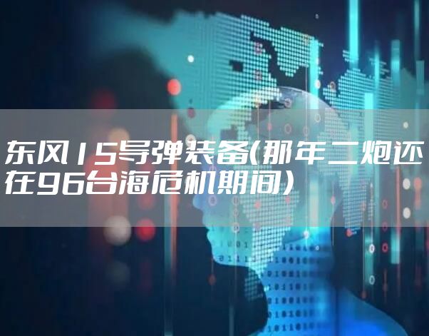 东风15导弹装备（那年二炮还在96台海危机期间）