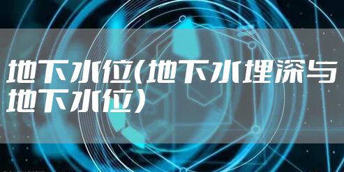 地下水位（地下水埋深与地下水位）