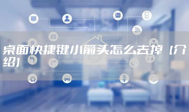 桌面快捷键小箭头怎么去掉【介绍】