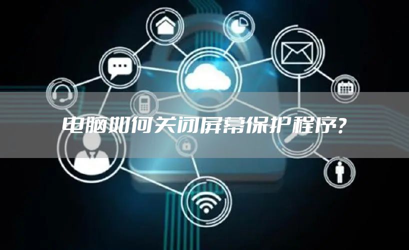 电脑如何关闭屏幕保护程序?