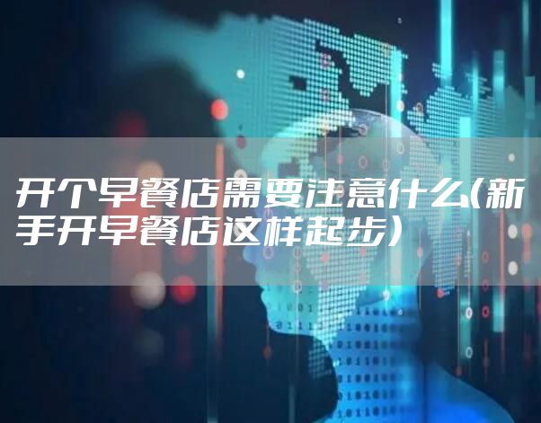 开个早餐店需要注意什么(新手开早餐店这样起步)