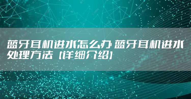 蓝牙耳机进水怎么办 蓝牙耳机进水处理方法【详细介绍】