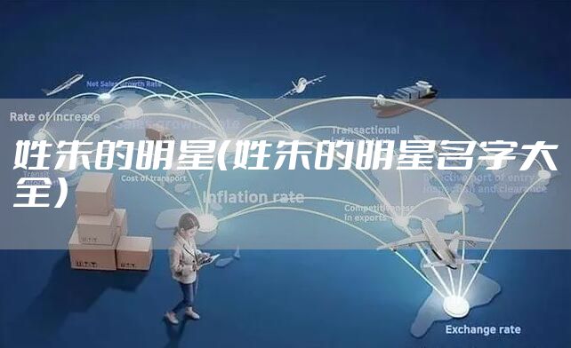 姓朱的明星（姓朱的明星名字大全）