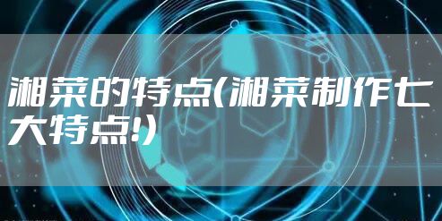 湘菜的特点（湘菜制作七大特点！）