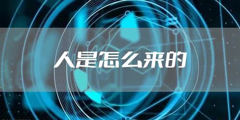 人是怎么来的