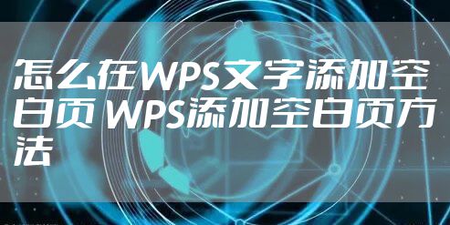 怎么在WPS文字添加空白页 WPS添加空白页方法