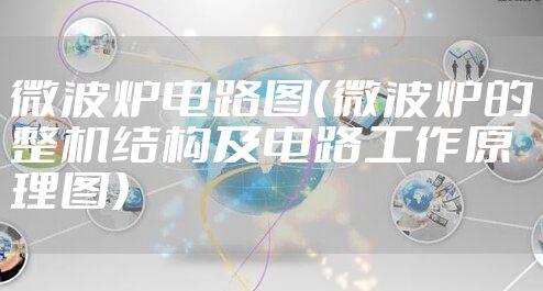 微波炉电路图（微波炉的整机结构及电路工作原理图）