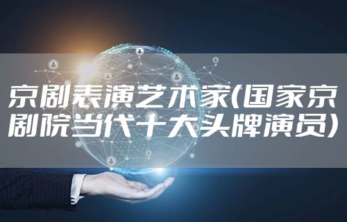 京剧表演艺术家（国家京剧院当代十大头牌演员）