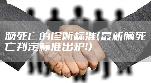 脑死亡的诊断标准（最新脑死亡判定标准出炉！）