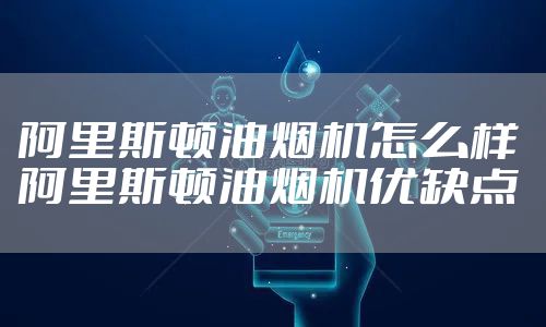 阿里斯顿油烟机怎么样 阿里斯顿油烟机优缺点