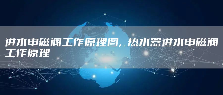 进水电磁阀工作原理图，热水器进水电磁阀工作原理