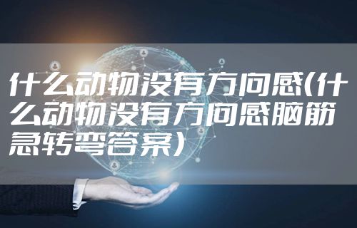 什么动物没有方向感(什么动物没有方向感脑筋急转弯答案)