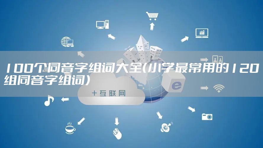 100个同音字组词大全（小学最常用的120组同音字组词）