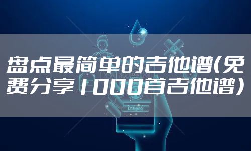 盘点最简单的吉他谱（免费分享1000首吉他谱）