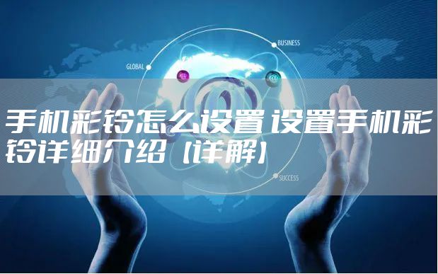 手机彩铃怎么设置 设置手机彩铃详细介绍【详解】