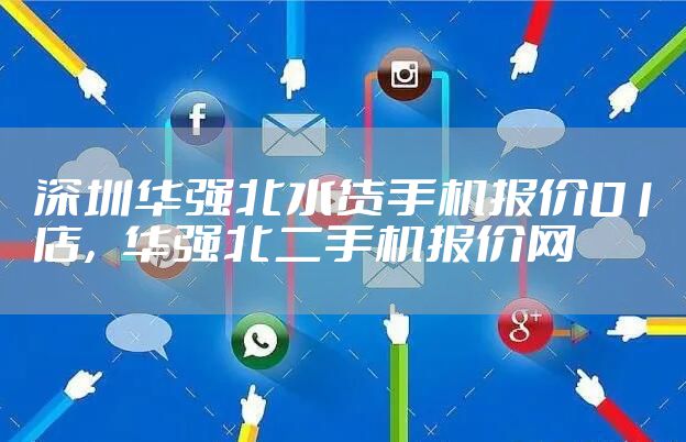深圳华强北水货手机报价01店，华强北二手机报价网